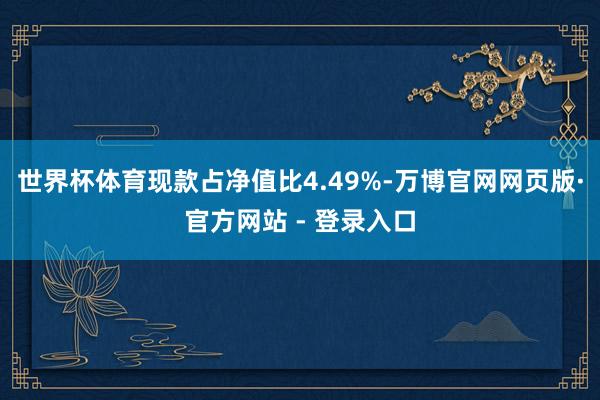 世界杯体育现款占净值比4.49%-万博官网网页版·官方网站 - 登录入口