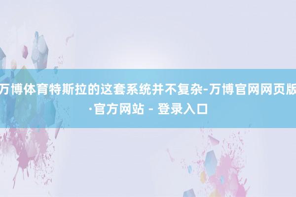 万博体育特斯拉的这套系统并不复杂-万博官网网页版·官方网站 - 登录入口