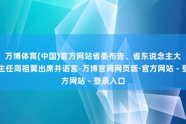 万博体育(中国)官方网站省委布告、省东说念主大常委会主任周祖翼出席并语言-万博官网网页版·官方网站 - 登录入口