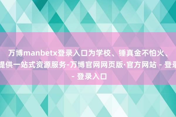 万博manbetx登录入口为学校、锤真金不怕火、家长提供一站式资源服务-万博官网网页版·官方网站 - 登录入口