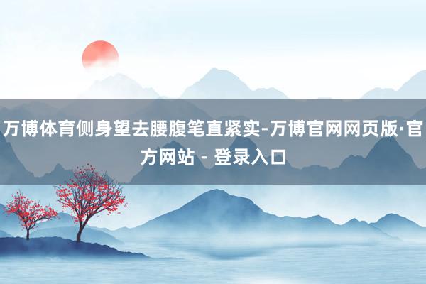 万博体育侧身望去腰腹笔直紧实-万博官网网页版·官方网站 - 登录入口