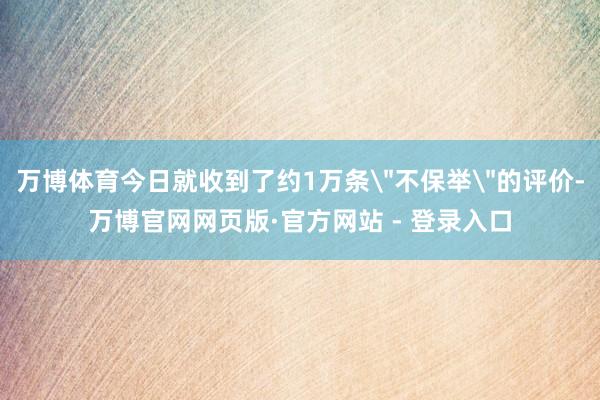 万博体育今日就收到了约1万条