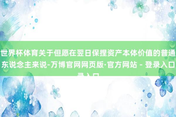 世界杯体育关于但愿在翌日保捏资产本体价值的普通东说念主来说-万博官网网页版·官方网站 - 登录入口