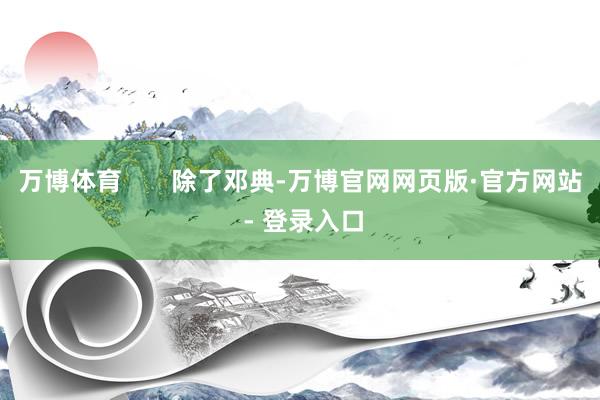 万博体育       除了邓典-万博官网网页版·官方网站 - 登录入口