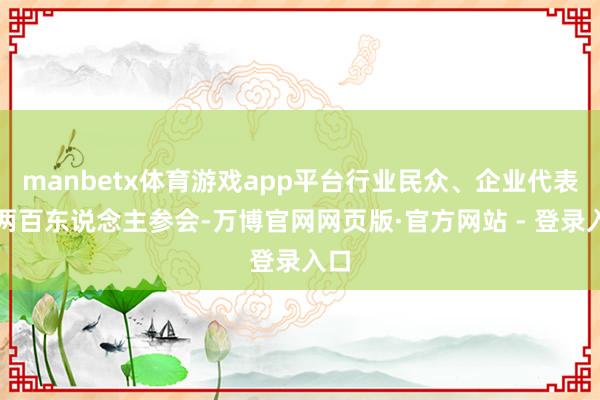 manbetx体育游戏app平台行业民众、企业代表近两百东说念主参会-万博官网网页版·官方网站 - 登录入口