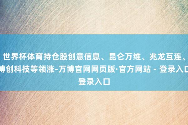 世界杯体育持仓股创意信息、昆仑万维、兆龙互连、博创科技等领涨-万博官网网页版·官方网站 - 登录入口