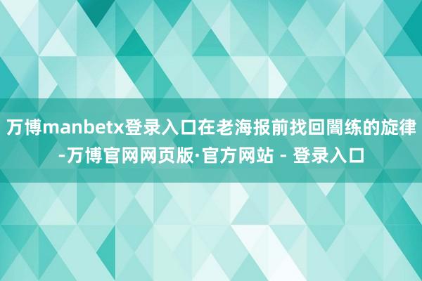 万博manbetx登录入口在老海报前找回闇练的旋律-万博官网网页版·官方网站 - 登录入口