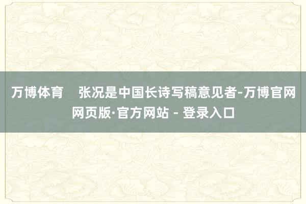 万博体育    张况是中国长诗写稿意见者-万博官网网页版·官方网站 - 登录入口