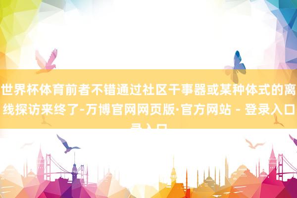 世界杯体育前者不错通过社区干事器或某种体式的离线探访来终了-万博官网网页版·官方网站 - 登录入口