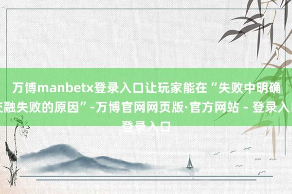 万博manbetx登录入口让玩家能在“失败中明确交融失败的原因”-万博官网网页版·官方网站 - 登录入口