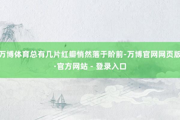 万博体育总有几片红瓣悄然落于阶前-万博官网网页版·官方网站 - 登录入口
