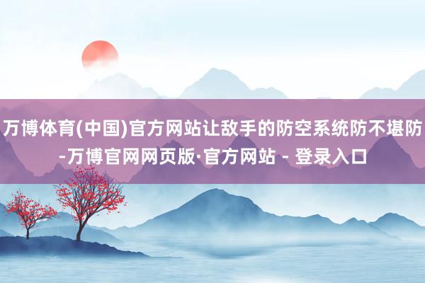 万博体育(中国)官方网站让敌手的防空系统防不堪防-万博官网网页版·官方网站 - 登录入口