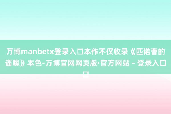万博manbetx登录入口本作不仅收录《匹诺曹的谣喙》本色-万博官网网页版·官方网站 - 登录入口