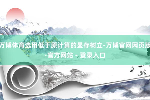 万博体育选用低于原计算的显存树立-万博官网网页版·官方网站 - 登录入口