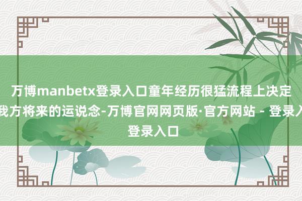 万博manbetx登录入口童年经历很猛流程上决定了我方将来的运说念-万博官网网页版·官方网站 - 登录入口