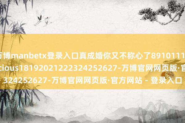 万博manbetx登录入口真成婚你又不称心了891011121314151617delicious18192021222324252627-万博官网网页版·官方网站 - 登录入口