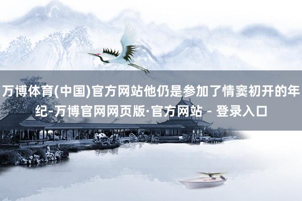 万博体育(中国)官方网站他仍是参加了情窦初开的年纪-万博官网网页版·官方网站 - 登录入口