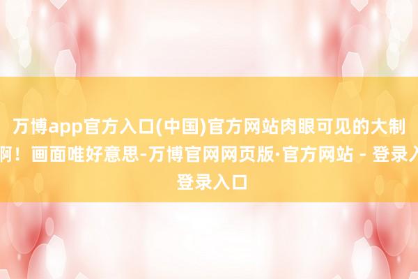 万博app官方入口(中国)官方网站肉眼可见的大制作啊！画面唯好意思-万博官网网页版·官方网站 - 登录入口