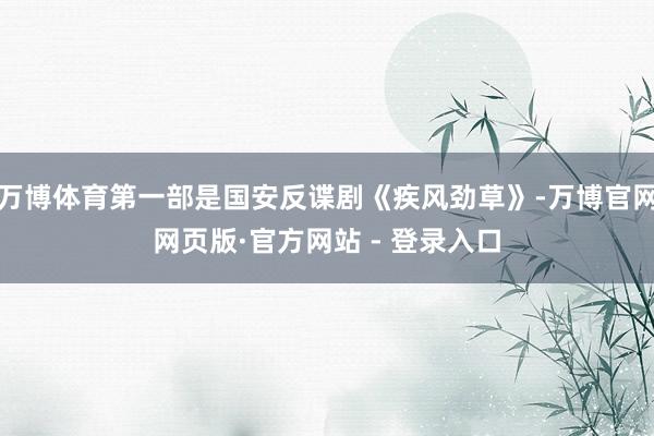 万博体育第一部是国安反谍剧《疾风劲草》-万博官网网页版·官方网站 - 登录入口