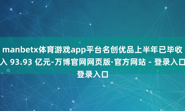 manbetx体育游戏app平台名创优品上半年已毕收入 93.93 亿元-万博官网网页版·官方网站 - 登录入口