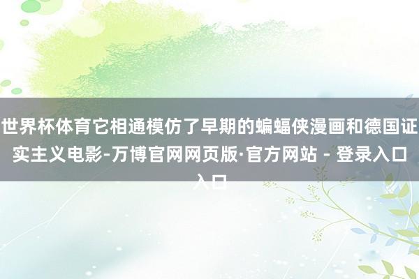 世界杯体育它相通模仿了早期的蝙蝠侠漫画和德国证实主义电影-万博官网网页版·官方网站 - 登录入口