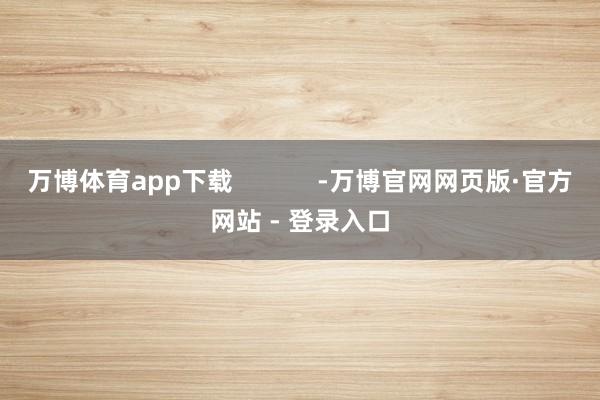 万博体育app下载            -万博官网网页版·官方网站 - 登录入口