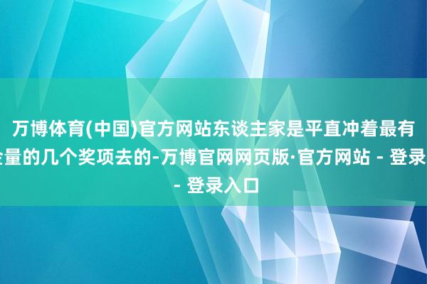 万博体育(中国)官方网站东谈主家是平直冲着最有含金量的几个奖项去的-万博官网网页版·官方网站 - 登录入口