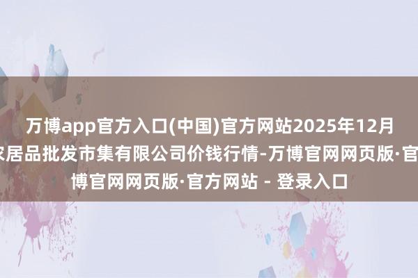 万博app官方入口(中国)官方网站2025年12月25日广西新柳邕农居品批发市集有限公司价钱行情-万博官网网页版·官方网站 - 登录入口
