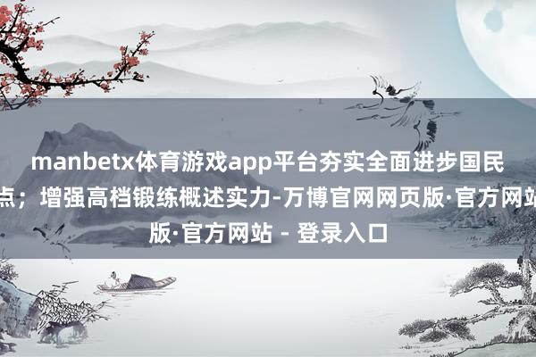 manbetx体育游戏app平台夯实全面进步国民指示政策基点;增强高档锻练概述实力-万博官网网页版·官方网站 - 登录入口