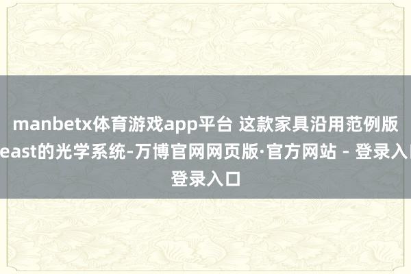 manbetx体育游戏app平台 这款家具沿用范例版Beast的光学系统-万博官网网页版·官方网站 - 登录入口