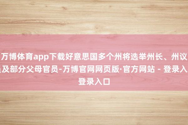 万博体育app下载好意思国多个州将选举州长、州议员及部分父母官员-万博官网网页版·官方网站 - 登录入口
